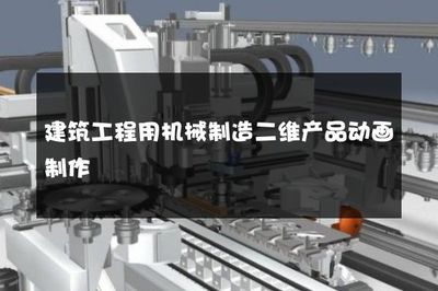 建筑工程用機械制造二維產品動畫制作 高效傳播與精準展示